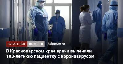 В Краснодарском крае врачи вылечили 103-летнюю пациентку с коронавирусом - kubnews.ru - Краснодарский край - Кубань - Ейск