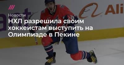 Вильям Дейль - Александр Овечкин - НХЛ разрешила своим хоккеистам выступить на Олимпиаде в Пекине - tvrain.ru - Пекин
