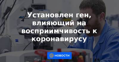 Установлен ген, влияющий на восприимчивость к коронавирусу - news.mail.ru