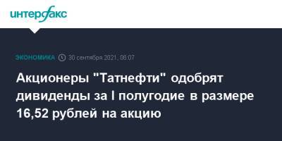 Акционеры "Татнефти" одобрят дивиденды за I полугодие в размере 16,52 рублей на акцию - interfax.ru - Москва