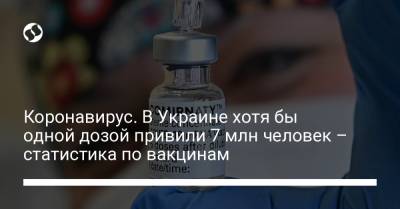 Коронавирус. В Украине хотя бы одной дозой привили 7 млн человек – статистика по вакцинам - liga.net - Украина - Индия