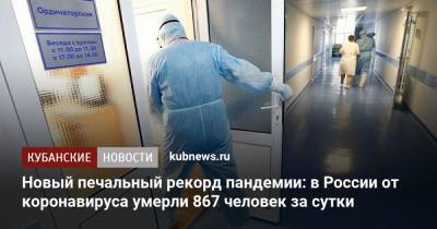 Новый печальный рекорд пандемии: в России от коронавируса умерли 867 человек за сутки - kubnews.ru - Россия