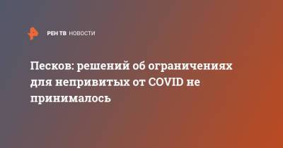 Дмитрий Песков - Песков: решений об ограничениях для непривитых от COVID не принималось - ren.tv - Россия