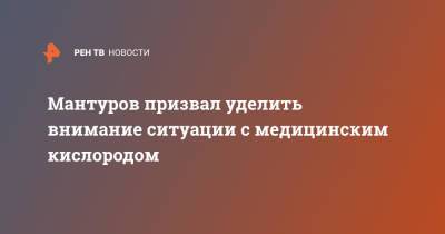 Денис Мантуров - Мантуров призвал уделить внимание ситуации с медицинским кислородом - ren.tv