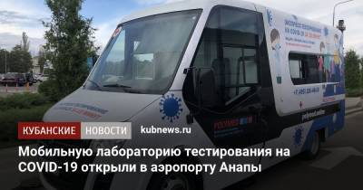 Мобильную лабораторию тестирования на COVID-19 открыли в аэропорту Анапы - kubnews.ru - Краснодарский край - Анапа