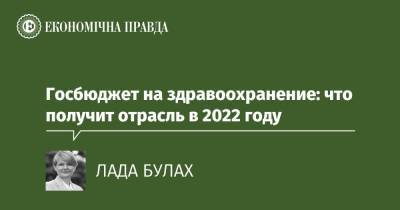 Госбюджет на здравоохранение: что получит отрасль в 2022 году - epravda.com.ua - Украина