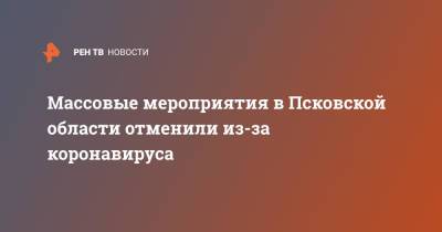 Массовые мероприятия в Псковской области отменили из-за коронавируса - ren.tv - Псковская обл.