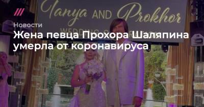 Прохор Шаляпин - Жена певца Прохора Шаляпина умерла от коронавируса - tvrain.ru