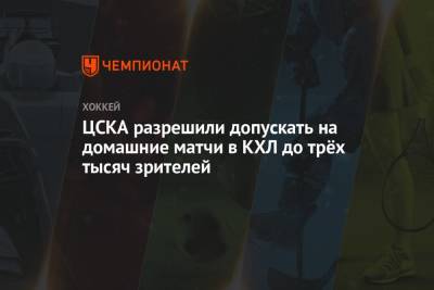 ЦСКА разрешили допускать на домашние матчи в КХЛ до трёх тысяч зрителей - championat.com - Москва