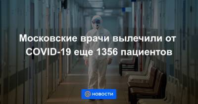 Московские врачи вылечили от COVID-19 еще 1356 пациентов - news.mail.ru - Москва