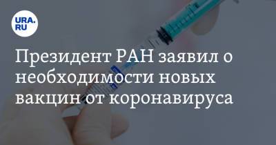 Александр Сергеев - Президент РАН заявил о необходимости новых вакцин от коронавируса - ura.news - Россия