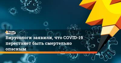 Петр Чумаков - Алексей Аграновский - Вирусологи заявили, что COVID-19 перестанет быть смертельно опасным - ridus.ru