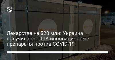 Лекарства на $20 млн: Украина получила от США инновационные препараты против COVID-19 - liga.net - Украина - Сша