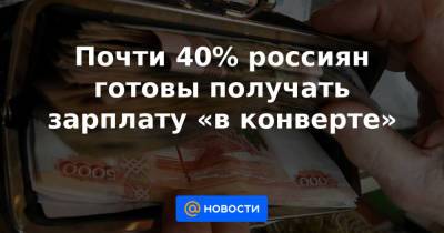 Почти 40% россиян готовы получать зарплату «в конверте» - news.mail.ru