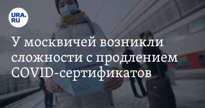 У москвичей возникли сложности с продлением COVID-сертификатов - ura.news - Россия - Москва
