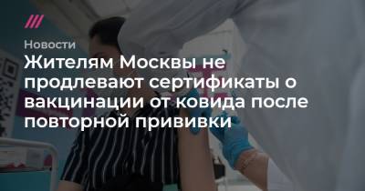 Жителям Москвы не продлевают сертификаты о вакцинации от ковида после повторной прививки - tvrain.ru - Москва