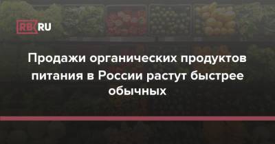 Продажи органических продуктов питания в России растут быстрее обычных - rb.ru - Россия