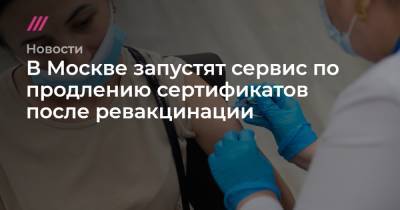 В Москве запустят сервис по продлению сертификатов после ревакцинации - tvrain.ru - Москва