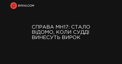 Справа MH17: стало відомо, коли судді винесуть вирок - bykvu.com - Украина