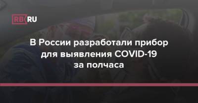 Дарья Крючко - В России разработали прибор для выявления COVID-19 за полчаса - rb.ru - Россия