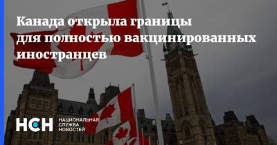 Канада открыла границы для полностью вакцинированных иностранцев - nsn.fm - Канада