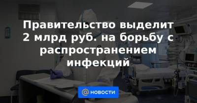 Правительство выделит 2 млрд руб. на борьбу с распространением инфекций - news.mail.ru