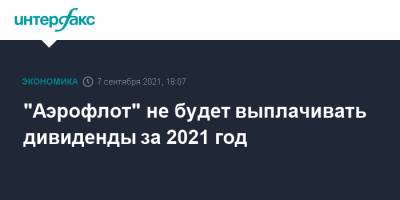 "Аэрофлот" не будет выплачивать дивиденды за 2021 год - interfax.ru - Москва
