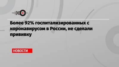 Михаил Мурашко - Более 92% госпитализированных с коронавирусом в России, не сделали прививку - echo.msk.ru - Россия