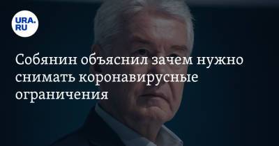 Сергей Собянин - Собянин объяснил зачем нужно снимать коронавирусные ограничения - ura.news - Москва