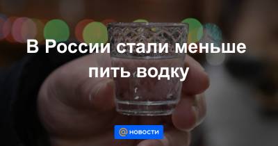 В России стали меньше пить водку - news.mail.ru - Россия