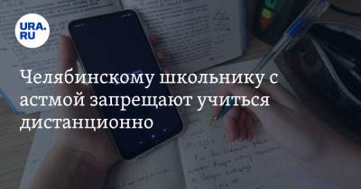 Челябинскому школьнику с астмой запрещают учиться дистанционно - ura.news - Челябинск