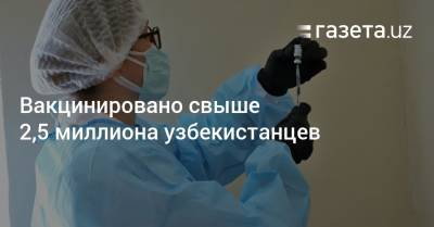 Вакцинировано свыше 2,5 миллиона узбекистанцев - gazeta.uz - Узбекистан - Пресс-Служба