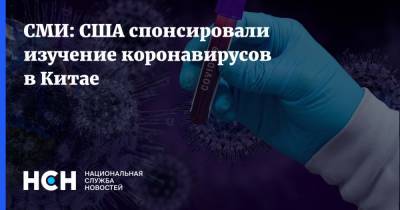 СМИ: США спонсировали изучение коронавирусов в Китае - nsn.fm - Сша - Китай