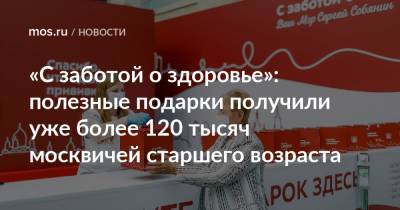«С заботой о здоровье»: полезные подарки получили уже более 120 тысяч москвичей старшего возраста - mos.ru - Москва