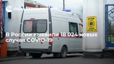 В России выявили 18 024 новых случая COVID-19 - ria.ru - Россия - Москва