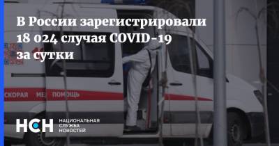 В России зарегистрировали 18 024 случая COVID-19 за сутки - nsn.fm - Россия - Санкт-Петербург - Москва - Московская обл.