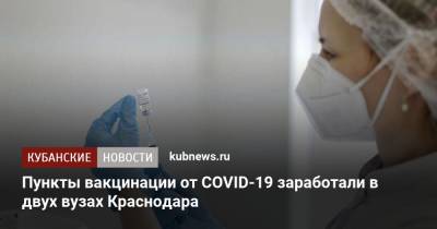 Вениамин Кондратьев - Пункты вакцинации от COVID-19 заработали в двух вузах Краснодара - kubnews.ru - Краснодарский край - Краснодар