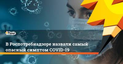 Наталья Пшеничная - В Роспотребнадзоре назвали самый опасный симптом COVID-19 - ridus.ru