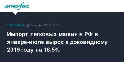 Импорт легковых машин в РФ в январе-июле вырос к доковидному 2019 году на 18,5% - smartmoney.one - Россия - Москва