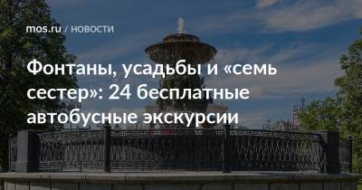 Фонтаны, усадьбы и «семь сестер»: 24 бесплатные автобусные экскурсии - mos.ru - Москва