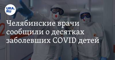 Челябинские врачи сообщили о десятках заболевших COVID детей - ura.news - Челябинская обл.