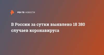 В России за сутки выявлено 18 380 случаев коронавируса - ren.tv - Россия - Санкт-Петербург - Москва - Московская обл.