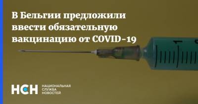 В Бельгии предложили ввести обязательную вакцинацию от COVID-19 - nsn.fm - Бельгия