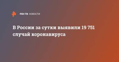 В России за сутки выявили 19 751 случай коронавируса - ren.tv - Россия - Санкт-Петербург - Москва - Московская обл.