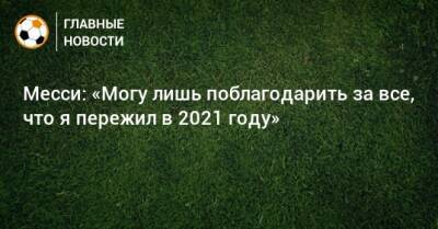 Месси: «Могу лишь поблагодарить за все, что я пережил в 2021 году» - bombardir.ru