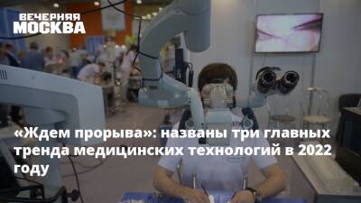 «Ждем прорыва»: названы три главных тренда медицинских технологий в 2022 году - vm.ru - Россия