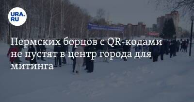 Пермских борцов с QR-кодами не пустят в центр города для митинга - ura.news
