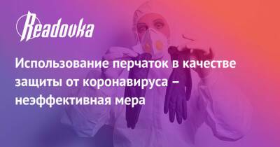 Использование перчаток в качестве защиты от коронавируса – неэффективная мера - readovka.ru