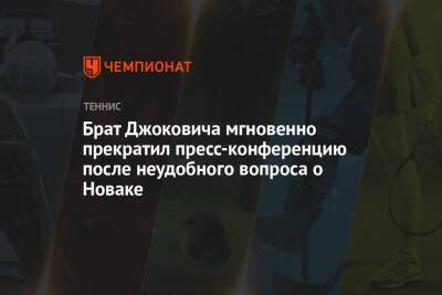 Брат Джоковича мгновенно прекратил пресс-конференцию после неудобного вопроса о Новаке - championat.com
