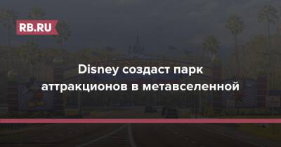 Disney создаст парк аттракционов в метавселенной - rb.ru - Сша - Китай - Япония - Париж - Гонконг